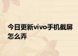今日更新vivo手机截屏怎么弄