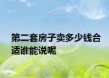 第二套房子卖多少钱合适谁能说呢