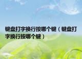 键盘打字换行按哪个键（键盘打字换行按哪个键）