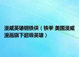 漫威英雄钢铁侠（铁拳 美国漫威漫画旗下超级英雄）