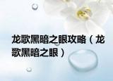 龙歌黑暗之眼攻略（龙歌黑暗之眼）