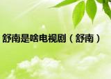 舒南是啥电视剧（舒南）