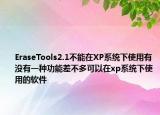 EraseTools2.1不能在XP系统下使用有没有一种功能差不多可以在xp系统下使用的软件