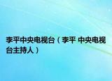 李平中央电视台（李平 中央电视台主持人）