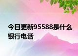 今日更新95588是什么银行电话