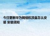 今日更新华为网络机顶盒怎么安装 安装须知