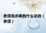参须泡水喝有什么功效（参须）