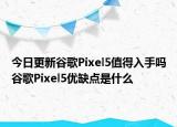 今日更新谷歌Pixel5值得入手吗谷歌Pixel5优缺点是什么