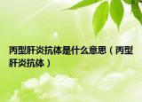 丙型肝炎抗体是什么意思（丙型肝炎抗体）