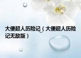 大便超人历险记（大便超人历险记无敌版）