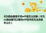 华为路由器搜不到wifi是怎么回事（华为a1路由器可以搜到wifi信号但无法连接怎么办）
