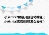 小米mix2屏幕开胶自粘教程（小米mix3复制粘贴怎么操作）