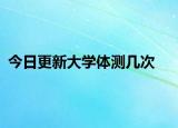 今日更新大学体测几次