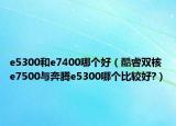 e5300和e7400哪个好（酷睿双核 e7500与奔腾e5300哪个比较好?）