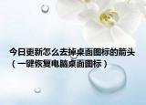 今日更新怎么去掉桌面图标的箭头（一键恢复电脑桌面图标）
