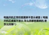 电脑开机正常但是黑屏不显示桌面（电脑开机后桌面不显示,怎么弄都是黑屏的,是怎么回事?）