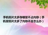 手机照片太多存哪里不占内存（手机里照片太多了内存不足怎么办）