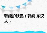 韩纯护肤品（韩纯 东汉人）