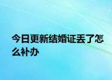 今日更新结婚证丢了怎么补办