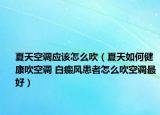 夏天空调应该怎么吹（夏天如何健康吹空调 白癜风患者怎么吹空调最好）