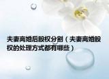 夫妻离婚后股权分割（夫妻离婚股权的处理方式都有哪些）