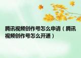 腾讯视频创作号怎么申请（腾讯视频创作号怎么开通）