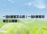 一加6屏幕怎么拆（一加6屏幕刘海怎么隐藏）