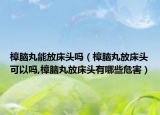 樟脑丸能放床头吗（樟脑丸放床头可以吗,樟脑丸放床头有哪些危害）