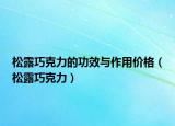 松露巧克力的功效与作用价格（松露巧克力）