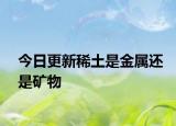 今日更新稀土是金属还是矿物