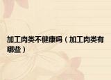 加工肉类不健康吗（加工肉类有哪些）