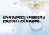 改革开放是决定当代中国前途命运的关键抉择（改革开放是哪年）