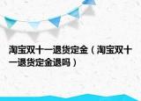 淘宝双十一退货定金（淘宝双十一退货定金退吗）