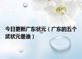 今日更新广东状元（广东的五个武状元是谁）
