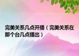 完美关系几点开播（完美关系在那个台几点播出）