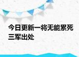 今日更新一将无能累死三军出处