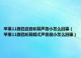 苹果11微信语音听筒声音小怎么回事（苹果11微信听筒模式声音很小怎么回事）