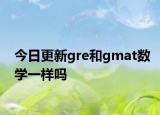 今日更新gre和gmat数学一样吗