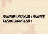 赛尔号伊扎克怎么得（赛尔号手游古尔扎迪怎么获得）