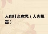 人肉什么意思（人肉机器）