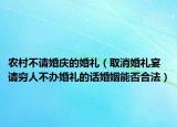 农村不请婚庆的婚礼（取消婚礼宴请穷人不办婚礼的话婚姻能否合法）
