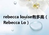 rebecca louise有多高（Rebecca Lo）