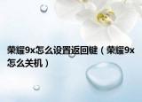 荣耀9x怎么设置返回键（荣耀9x怎么关机）
