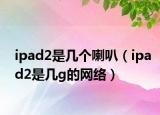 ipad2是几个喇叭（ipad2是几g的网络）