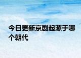 今日更新京剧起源于哪个朝代