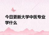 今日更新大学中医专业学什么