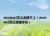 vivotws2怎么连接不上（vivotws2怎么连接手机）