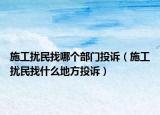 施工扰民找哪个部门投诉（施工扰民找什么地方投诉）