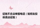 征地不合法举报电话（如何去投诉违法征地）