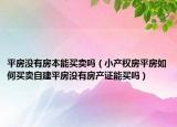 平房没有房本能买卖吗（小产权房平房如何买卖自建平房没有房产证能买吗）